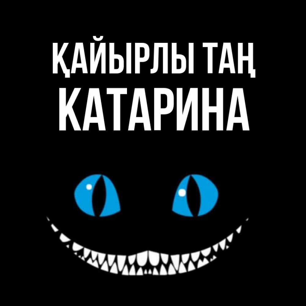 Күн сайын ашық хат с именем, Катарина Қайырлы таң голубые глаза и зубки Онлайн тегін жүктеп алу тілектері бар керемет карта 