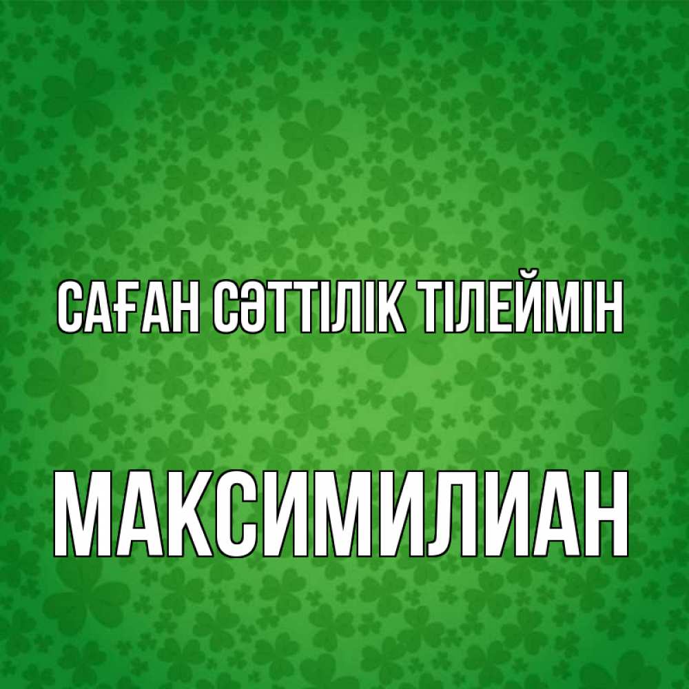 Күн сайын ашық хат с именем, Максимилиан Саған сәттілік тілеймін много листочков на удачу Онлайн тегін жүктеп алу тілектері бар керемет карта 