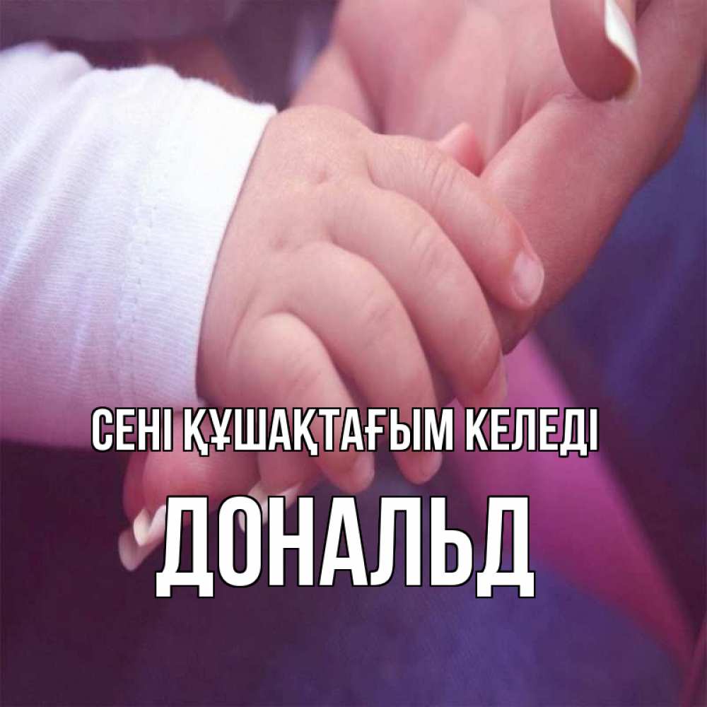 Күн сайын ашық хат с именем, Дональд сені құшақтағым келеді мама с ребенком Онлайн тегін жүктеп алу тілектері бар керемет карта 