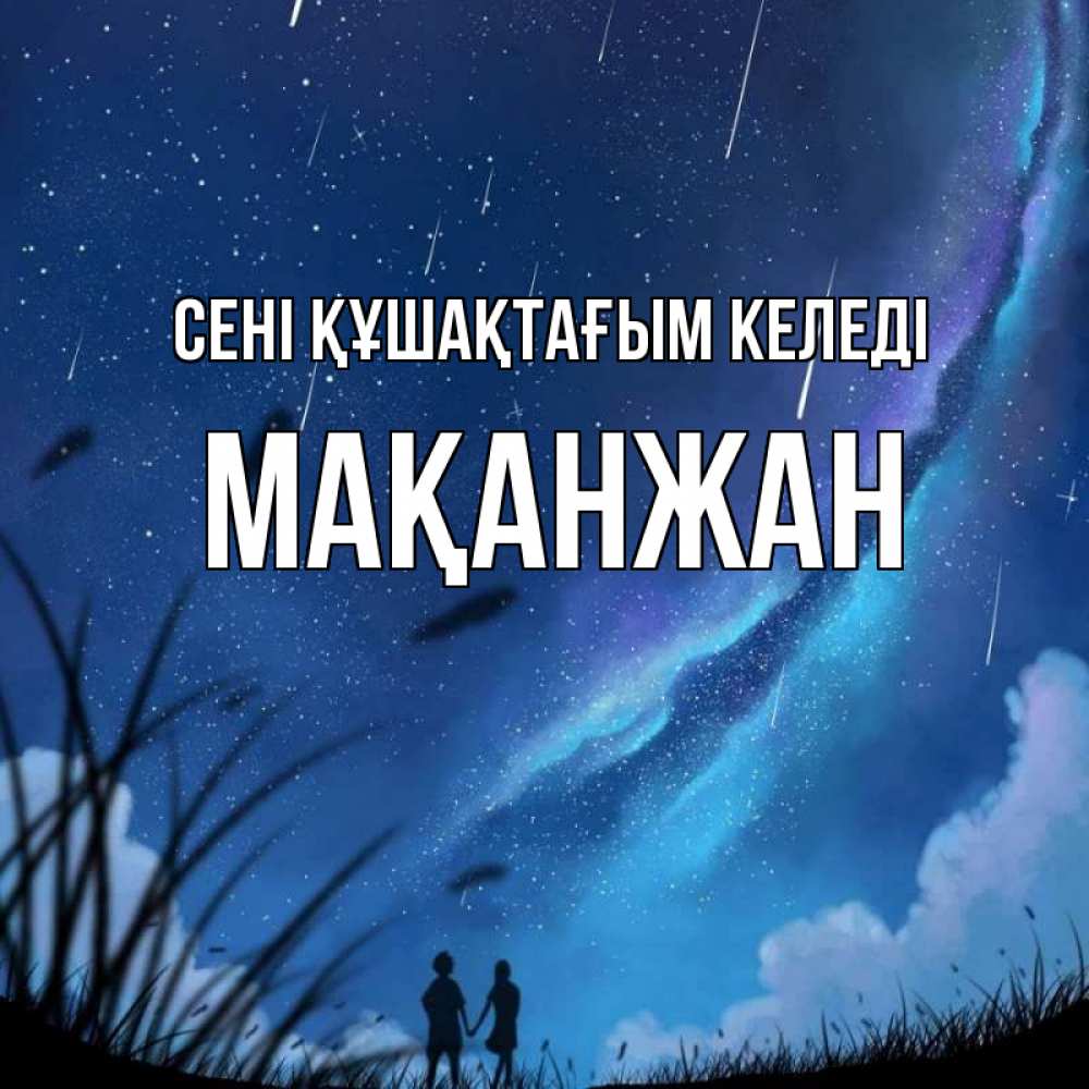 Күн сайын ашық хат с именем, Мақанжан сені құшақтағым келеді камыши Онлайн тегін жүктеп алу тілектері бар керемет карта 