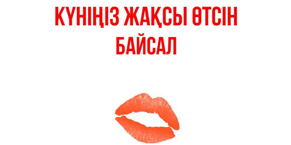 Күн сайын ашық хат с именем, Байсал Күніңіз жақсы өтсін удачного дня с поцелуем Онлайн тегін жүктеп алу тілектері бар керемет карта 