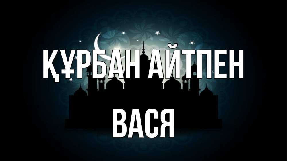 Күн сайын ашық хат с именем, Вася Құрбан айтпен мечеть Онлайн тегін жүктеп алу тілектері бар керемет карта 