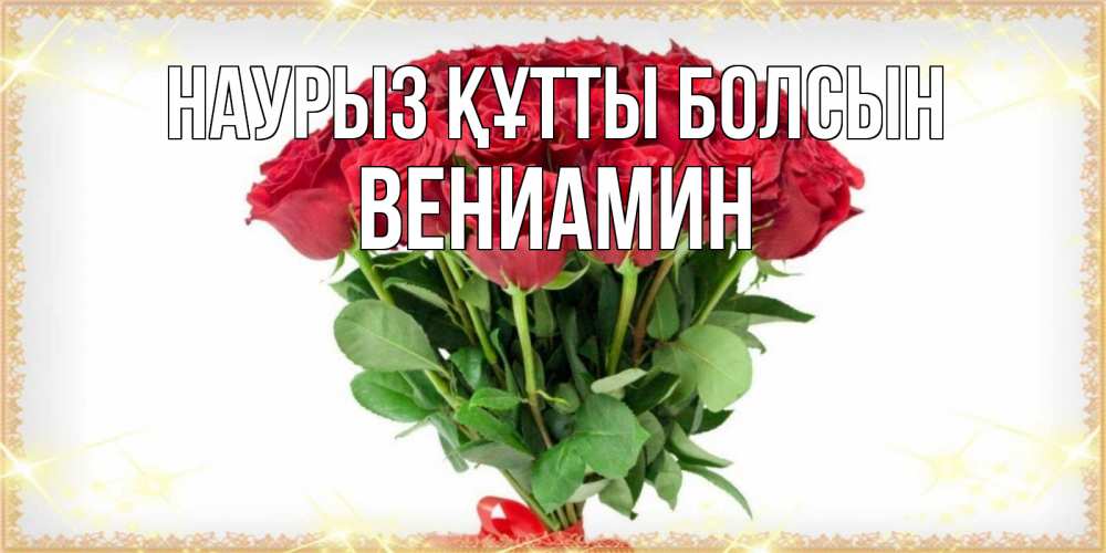 Күн сайын ашық хат с именем, Вениамин Наурыз құтты болсын самый огромный букет для милых дам Онлайн тегін жүктеп алу тілектері бар керемет карта 