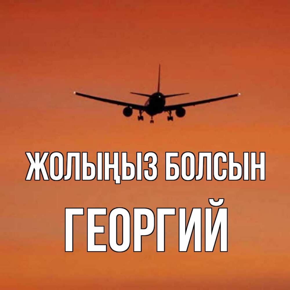 Күн сайын ашық хат с именем, Георгий Жолыңыз болсын силуэт самолета Онлайн тегін жүктеп алу тілектері бар керемет карта 