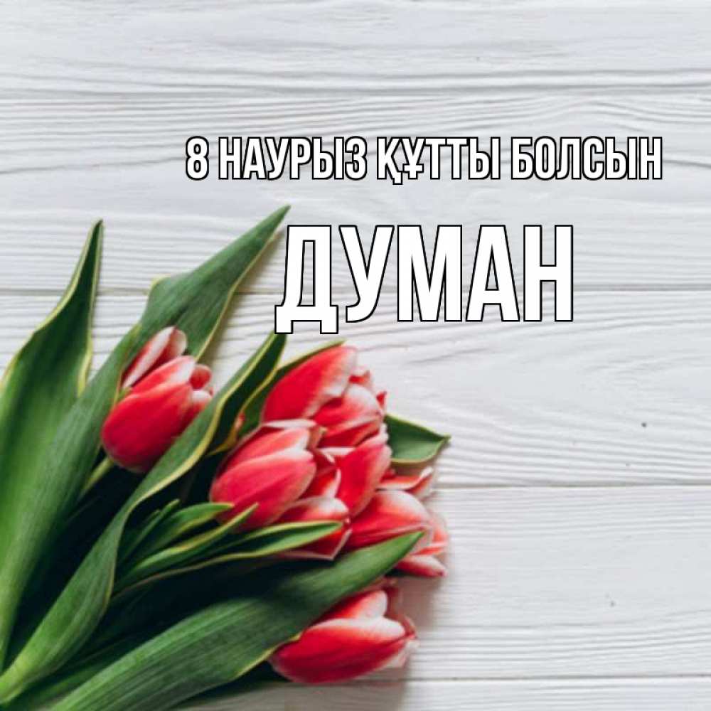 Күн сайын ашық хат с именем, Думан 8 наурыз құтты болсын весна 2 Онлайн тегін жүктеп алу тілектері бар керемет карта 
