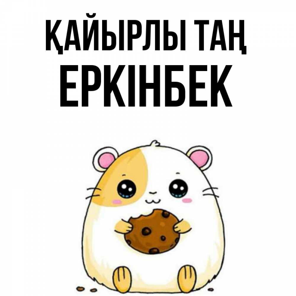Күн сайын ашық хат с именем, Еркінбек Қайырлы таң есть печеньку. Утречко Онлайн тегін жүктеп алу тілектері бар керемет карта 