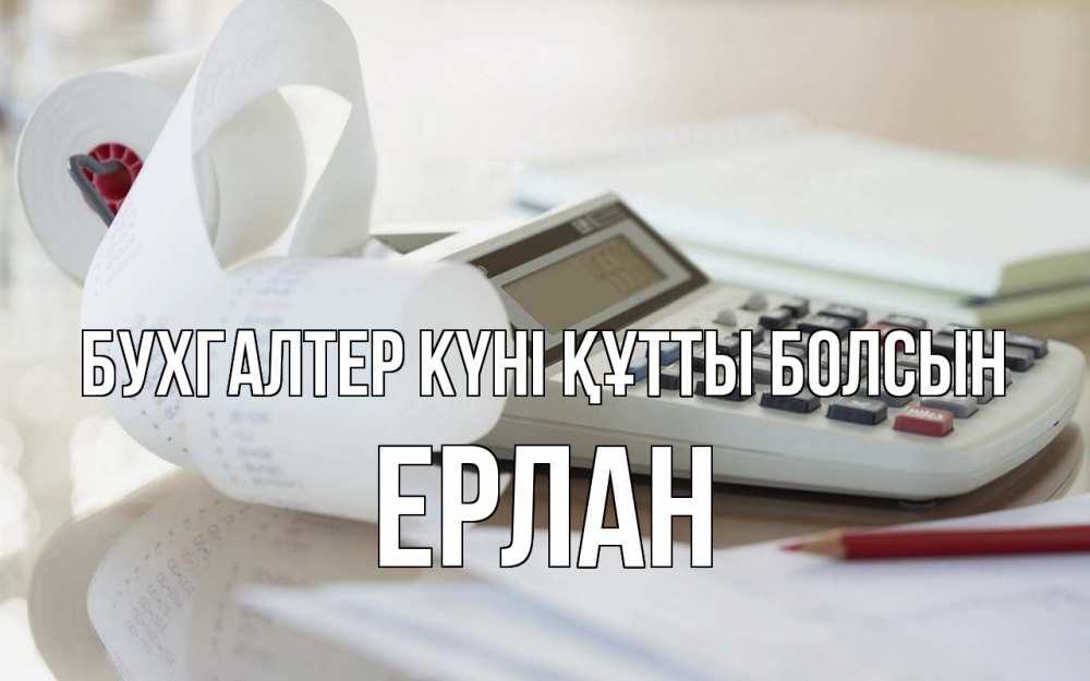 Күн сайын ашық хат с именем, Ерлан бухгалтер күні құтты болсын калькулятор Онлайн тегін жүктеп алу тілектері бар керемет карта 