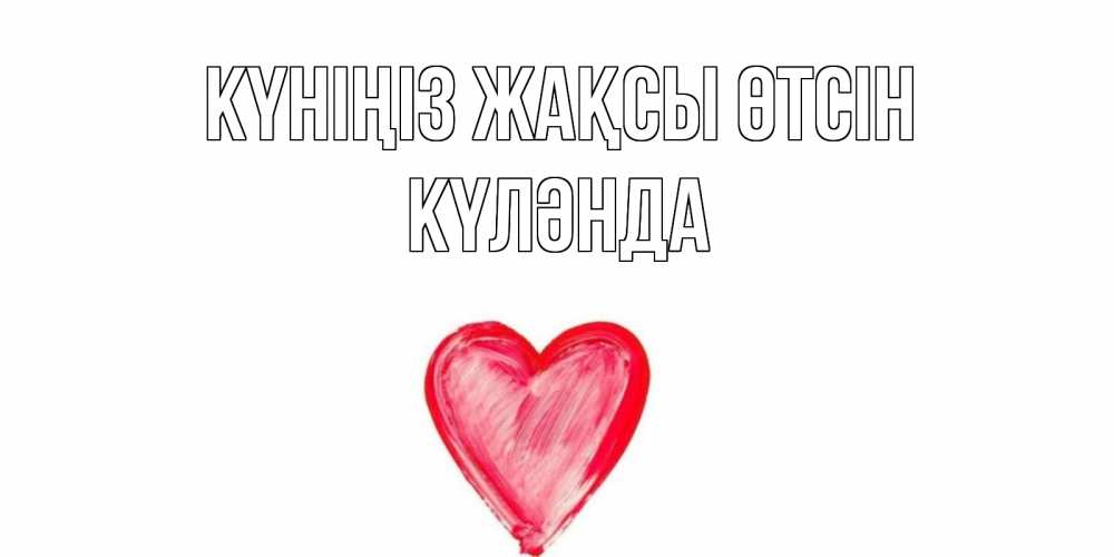 Күн сайын ашық хат с именем, КҮЛӘНДА Күніңіз жақсы өтсін прекрасного дня любимой Онлайн тегін жүктеп алу тілектері бар керемет карта 