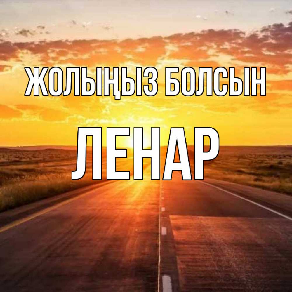 Күн сайын ашық хат с именем, Ленар Жолыңыз болсын солнечный свет, закат Онлайн тегін жүктеп алу тілектері бар керемет карта 
