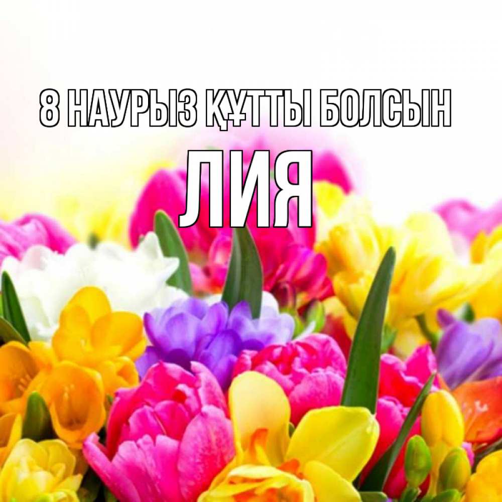 Күн сайын ашық хат с именем, Лия 8 наурыз құтты болсын тюльпаны Онлайн тегін жүктеп алу тілектері бар керемет карта 