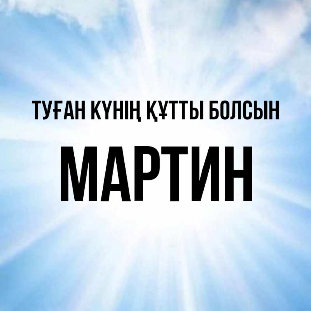 Күн сайын ашық хат с именем, Мартин Туған күнің құтты болсын свет небесный Онлайн тегін жүктеп алу тілектері бар керемет карта 