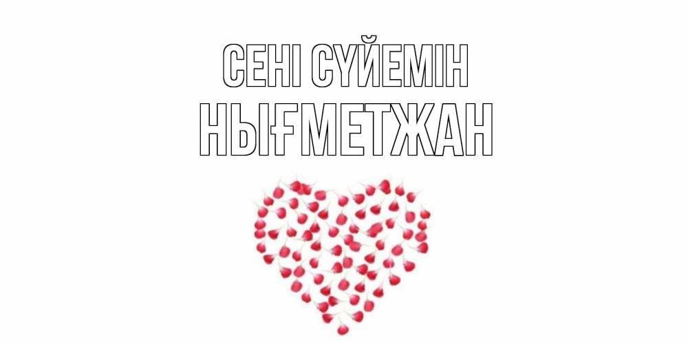Күн сайын ашық хат с именем, НЫҒМЕТЖАН Сені сүйемін сердце Онлайн тегін жүктеп алу тілектері бар керемет карта 
