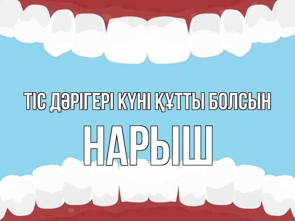 Күн сайын ашық хат с именем, Нарыш Тіс дәрігері күні құтты болсын с днем стоматолога Онлайн тегін жүктеп алу тілектері бар керемет карта 
