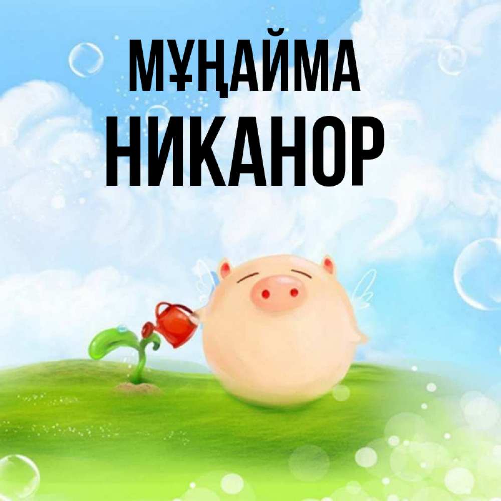 Күн сайын ашық хат с именем, Никанор Мұңайма поливает цветок порося Онлайн тегін жүктеп алу тілектері бар керемет карта 