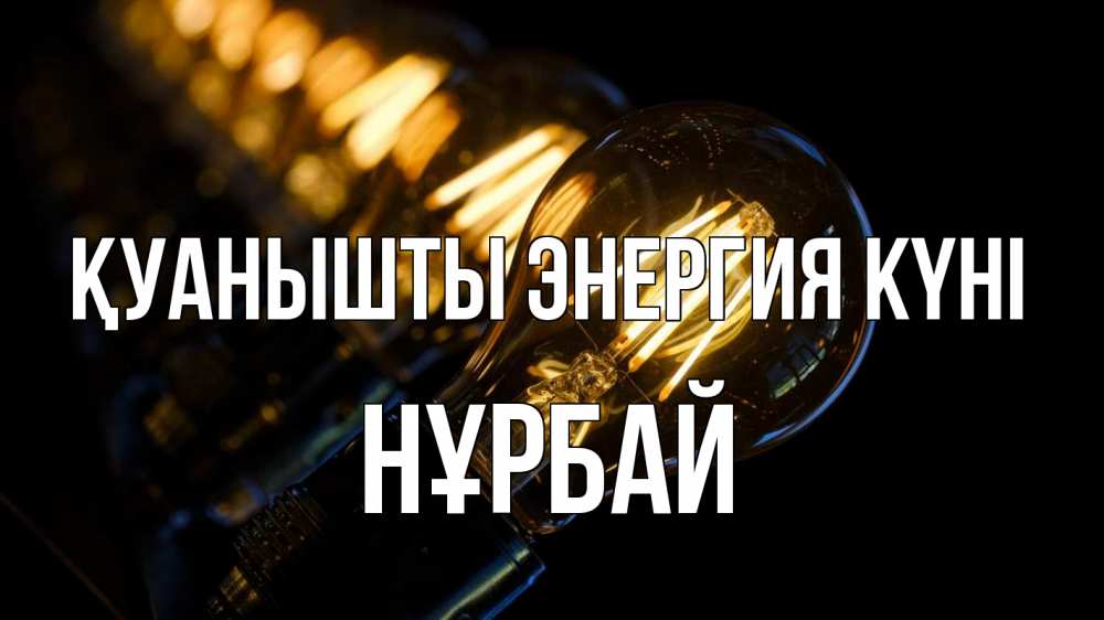 Күн сайын ашық хат с именем, НҰРБАЙ Қуанышты энергия күні лампочка Онлайн тегін жүктеп алу тілектері бар керемет карта 