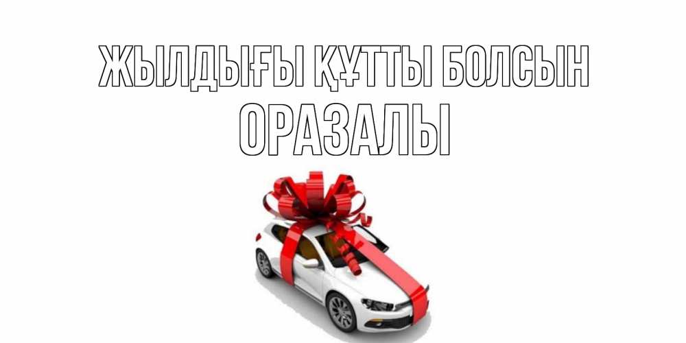 Күн сайын ашық хат с именем, ОРАЗАЛЫ Жылдығы құтты болсын машина, лента Онлайн тегін жүктеп алу тілектері бар керемет карта 