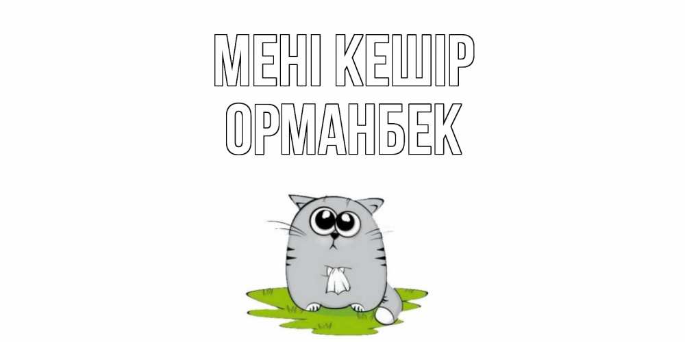 Күн сайын ашық хат с именем, ОРМАНБЕК Мені кешір открытка с котиком просящим прощения Онлайн тегін жүктеп алу тілектері бар керемет карта 
