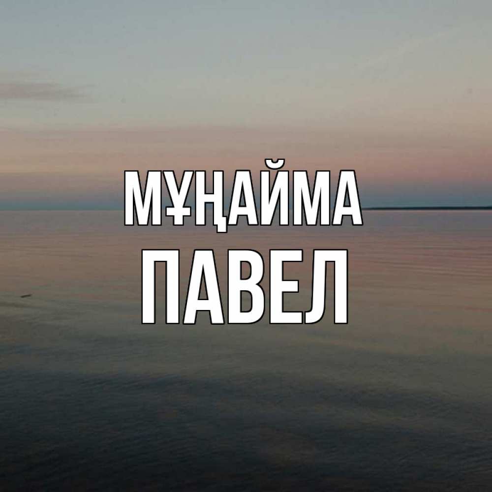 Күн сайын ашық хат с именем, Павел Мұңайма водная гладь Онлайн тегін жүктеп алу тілектері бар керемет карта 