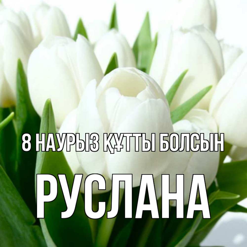 Күн сайын ашық хат с именем, РУСЛАНА 8 наурыз құтты болсын цветы Онлайн тегін жүктеп алу тілектері бар керемет карта 
