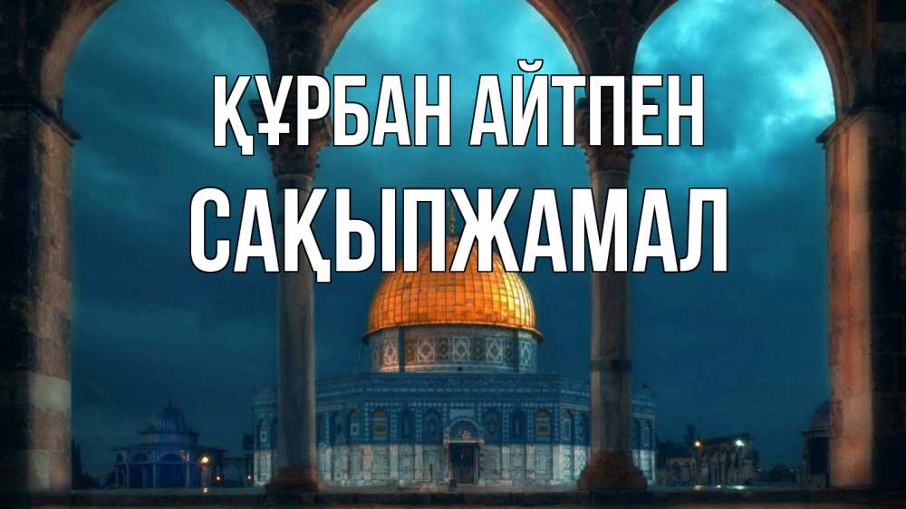 Күн сайын ашық хат с именем, САҚЫПЖАМАЛ Құрбан айтпен Мечеть Онлайн тегін жүктеп алу тілектері бар керемет карта 