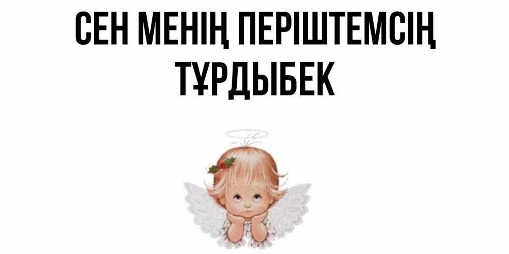 Күн сайын ашық хат с именем, ТҰРДЫБЕК Сен менің періштемсің ангел Онлайн тегін жүктеп алу тілектері бар керемет карта 