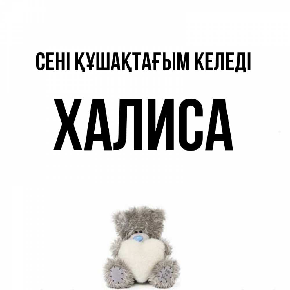 Күн сайын ашық хат с именем, ХАЛИСА сені құшақтағым келеді медвежонок с сердечком белого цвета Онлайн тегін жүктеп алу тілектері бар керемет карта 