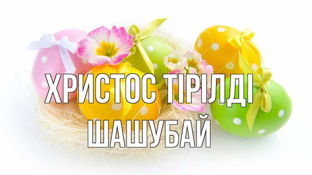 Күн сайын ашық хат с именем, ШАШУБАЙ Христос тірілді пасха Онлайн тегін жүктеп алу тілектері бар керемет карта 