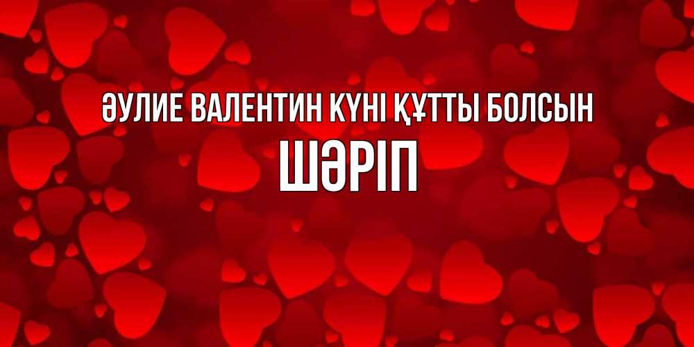 Күн сайын ашық хат с именем, ШӘРІП Әулие Валентин күні құтты болсын новые бесплатные открытки на 14 февраля, день всех влюбленных Онлайн тегін жүктеп алу тілектері бар керемет карта 