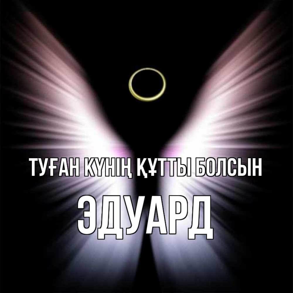 Күн сайын ашық хат с именем, Эдуард Туған күнің құтты болсын ангел из света Онлайн тегін жүктеп алу тілектері бар керемет карта 