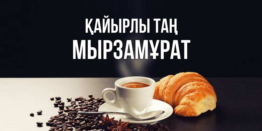 Күн сайын ашық хат с именем, Мырзамұрат Қайырлы таң зерна кофе и кофе на завтрак с круасаном Онлайн тегін жүктеп алу тілектері бар керемет карта 