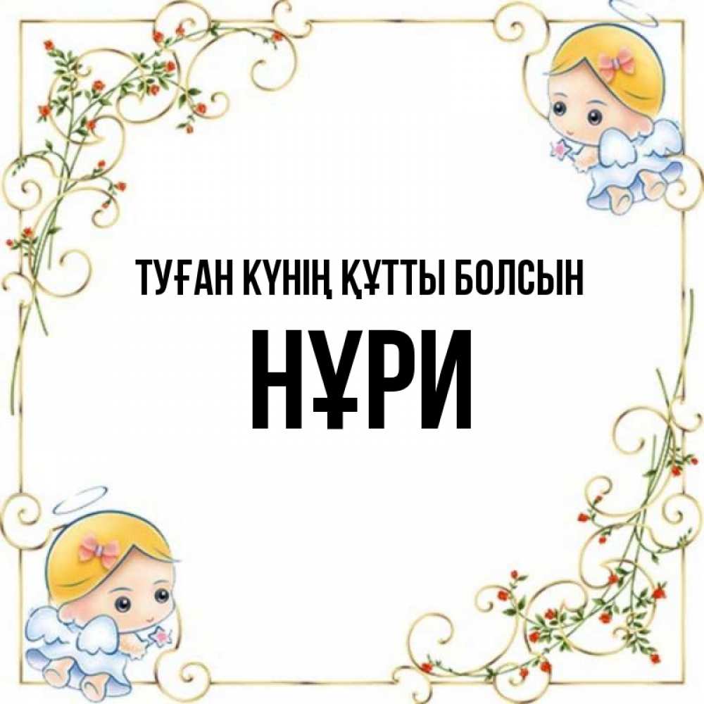 Күн сайын ашық хат с именем, НҰРИ Туған күнің құтты болсын девочки ангелы Онлайн тегін жүктеп алу тілектері бар керемет карта 
