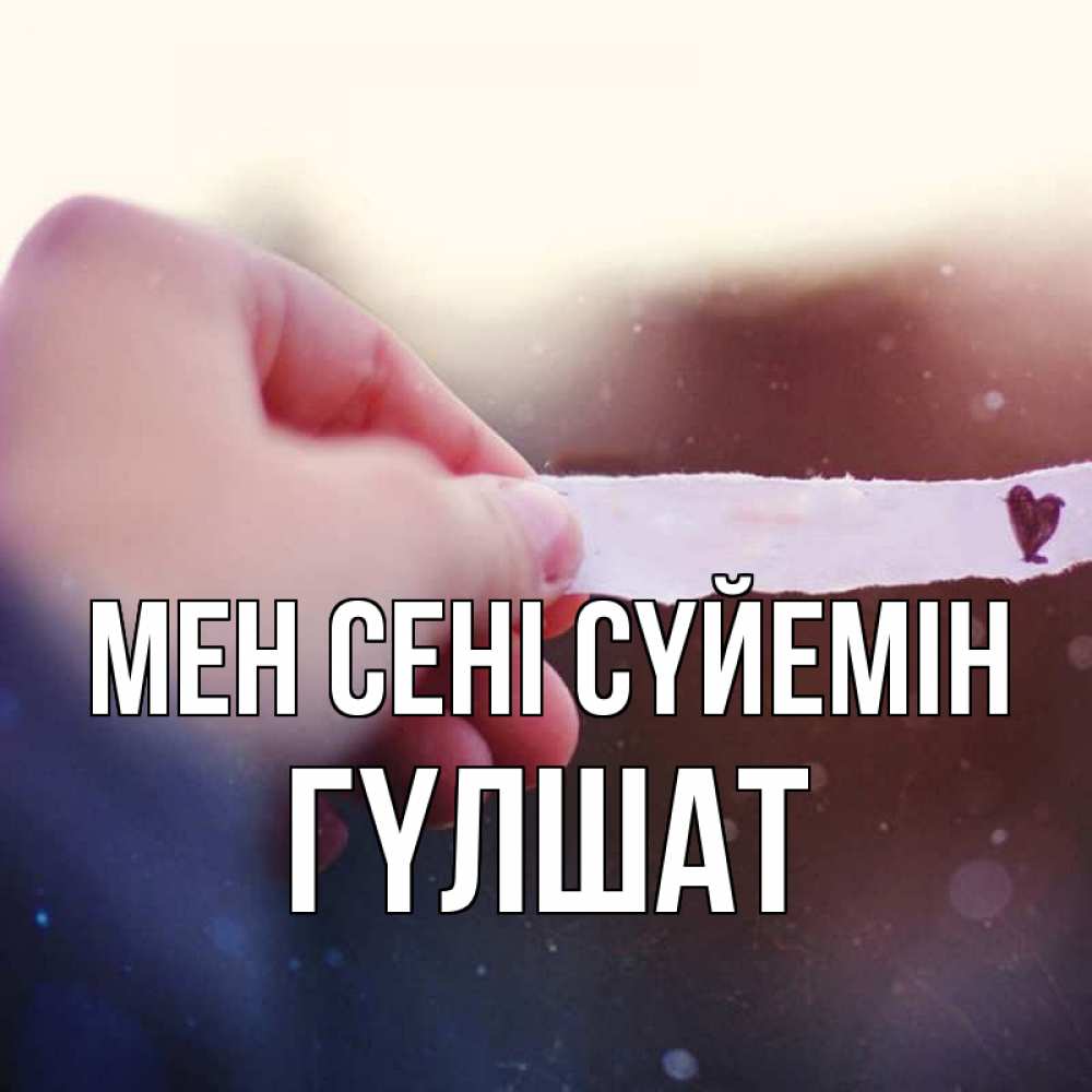 Күн сайын ашық хат с именем, ГҮЛШАТ Мен сені сүйемін для тебя Онлайн тегін жүктеп алу тілектері бар керемет карта 