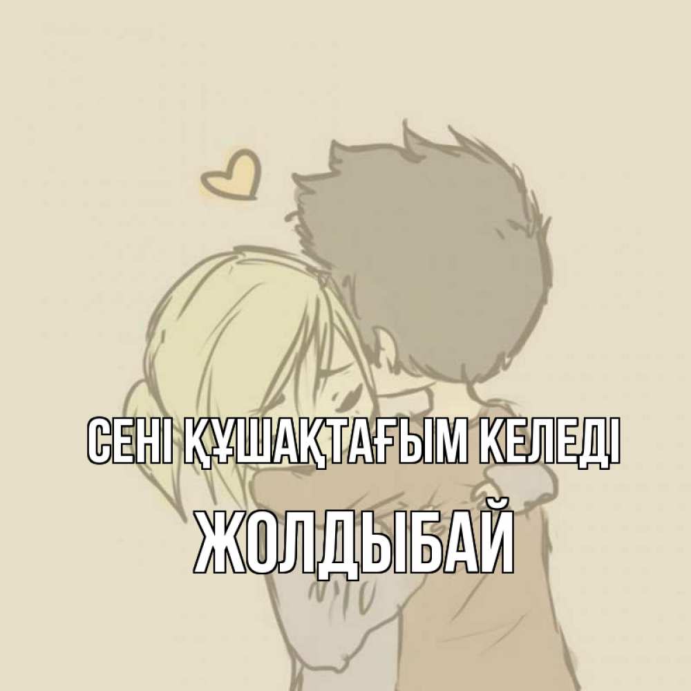 Күн сайын ашық хат с именем, Жолдыбай сені құшақтағым келеді с сердечком рисунок Онлайн тегін жүктеп алу тілектері бар керемет карта 