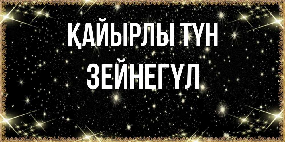 Күн сайын ашық хат с именем, ЗЕЙНЕГҮЛ Қайырлы түн засыпаем под звездами Онлайн тегін жүктеп алу тілектері бар керемет карта 