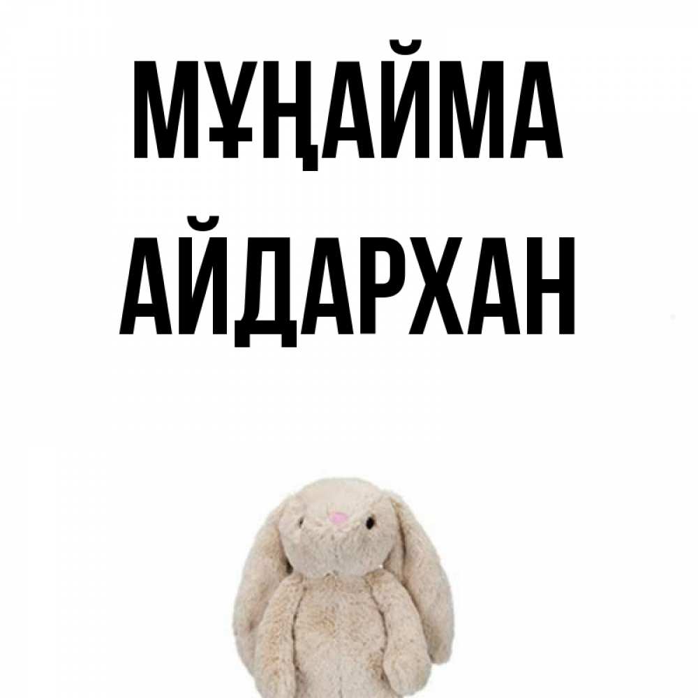 Күн сайын ашық хат с именем, Айдархан Мұңайма детская игрушка зайчика Онлайн тегін жүктеп алу тілектері бар керемет карта 
