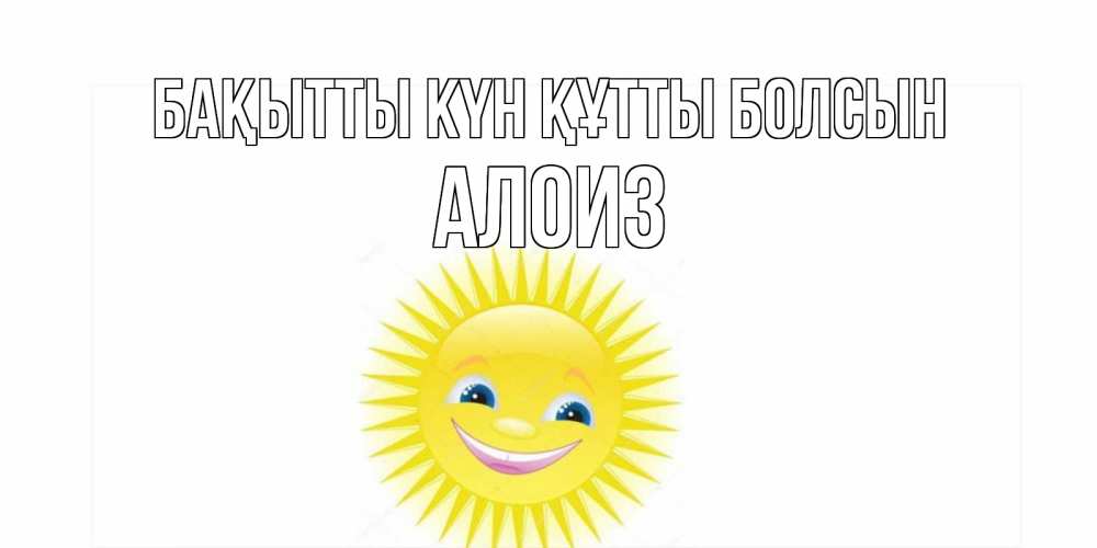 Күн сайын ашық хат с именем, Алоиз Бақытты күн құтты болсын пожелания позитивные Онлайн тегін жүктеп алу тілектері бар керемет карта 