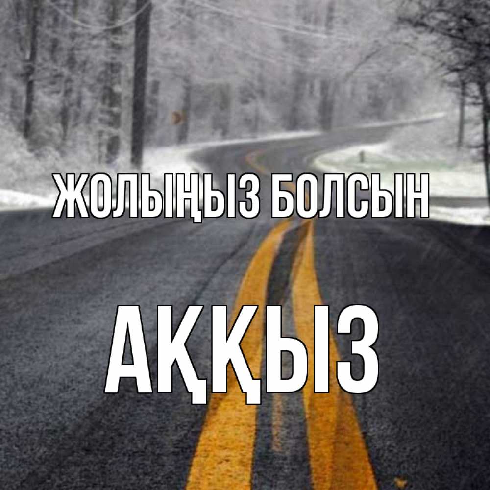 Күн сайын ашық хат с именем, АҚҚЫЗ Жолыңыз болсын хорошего вам путешествия Онлайн тегін жүктеп алу тілектері бар керемет карта 