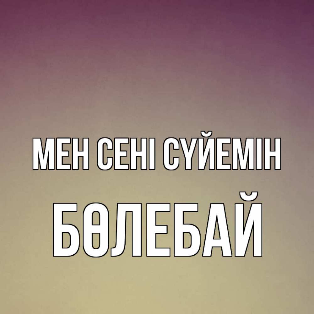 Күн сайын ашық хат с именем, Бөлебай Мен сені сүйемін для любимой Онлайн тегін жүктеп алу тілектері бар керемет карта 