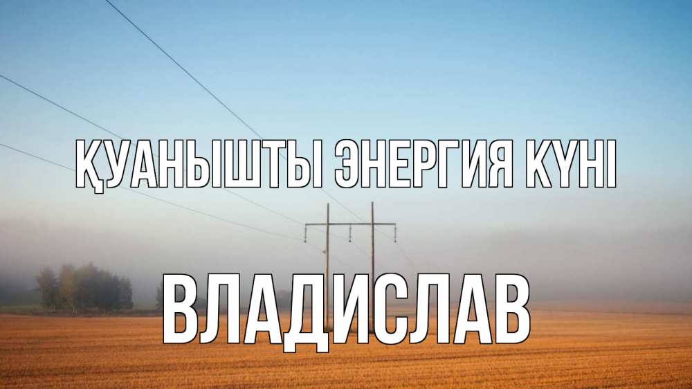 Күн сайын ашық хат с именем, Владислав Қуанышты энергия күні ЛЭП столбы Онлайн тегін жүктеп алу тілектері бар керемет карта 
