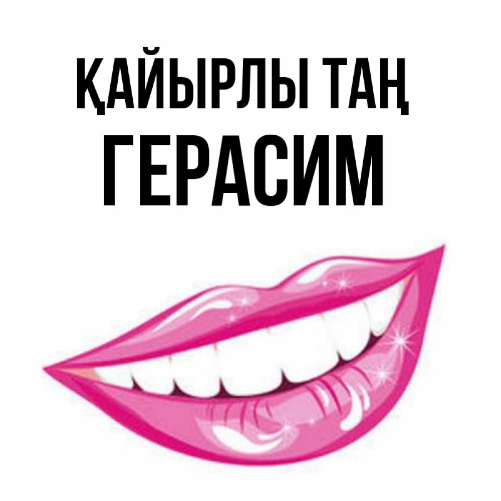 Күн сайын ашық хат с именем, Герасим Қайырлы таң розовые губы и белые зубы Онлайн тегін жүктеп алу тілектері бар керемет карта 