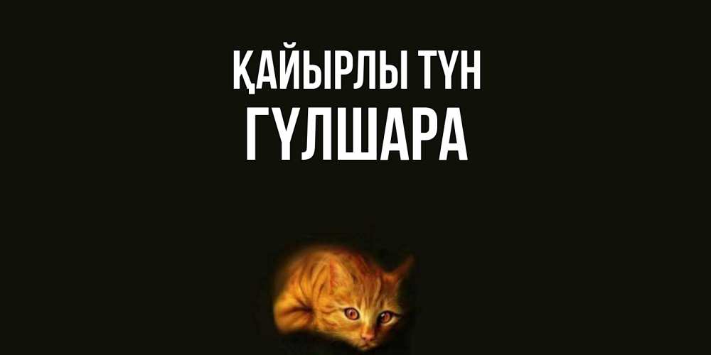 Күн сайын ашық хат с именем, ГҮЛШАРА Қайырлы түн кот Онлайн тегін жүктеп алу тілектері бар керемет карта 