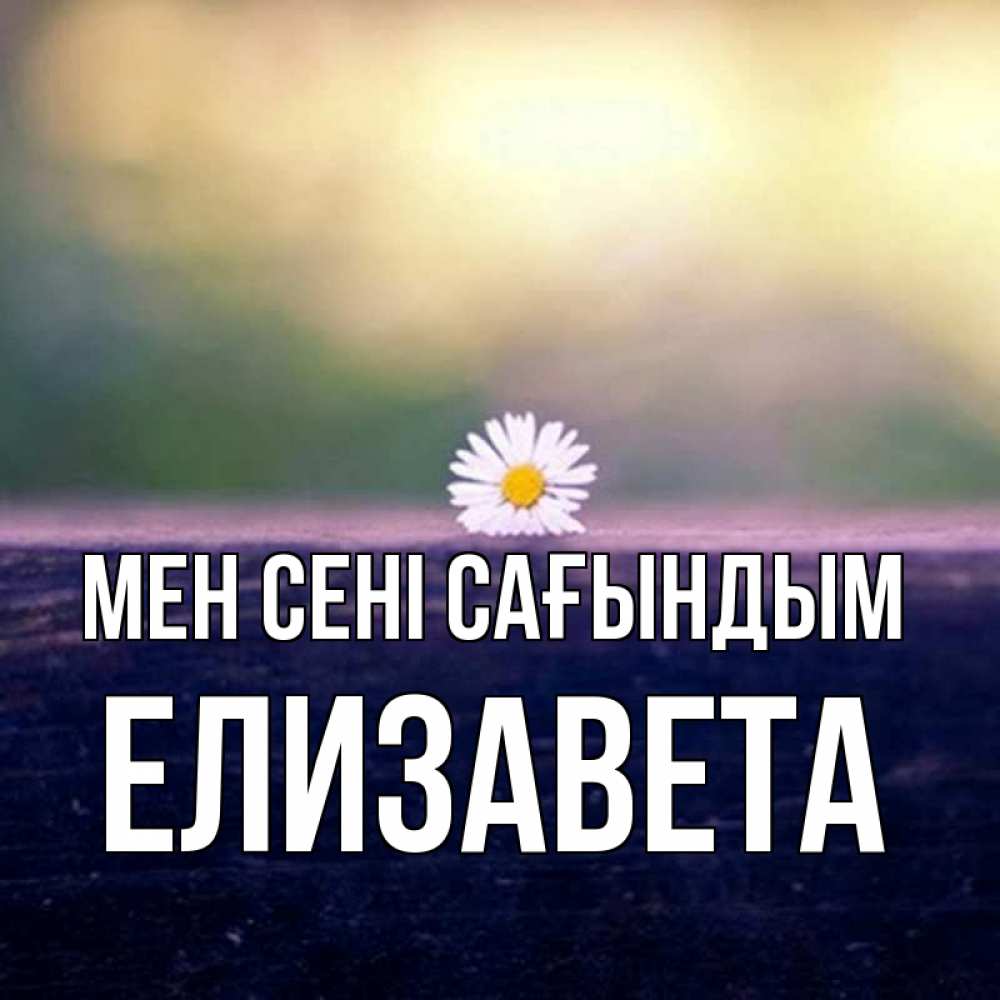 Күн сайын ашық хат с именем, Елизавета Мен сені сағындым приходи в гости Онлайн тегін жүктеп алу тілектері бар керемет карта 