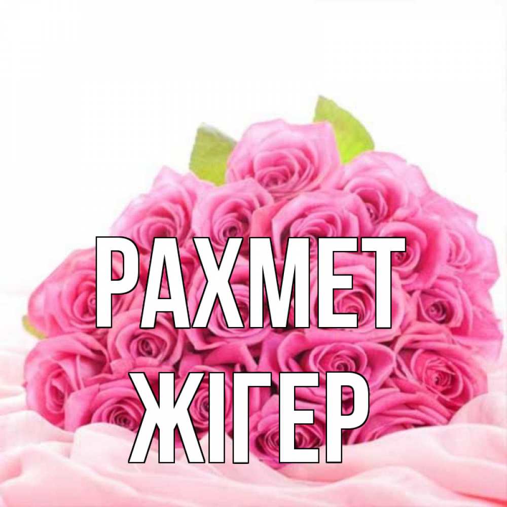 Күн сайын ашық хат с именем, Жігер рахмет розовые розы с подписью Онлайн тегін жүктеп алу тілектері бар керемет карта 