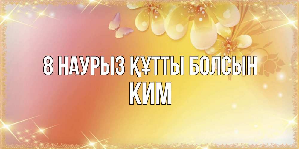 Күн сайын ашық хат с именем, Ким 8 наурыз құтты болсын бесплатные открытки на международный женский день Онлайн тегін жүктеп алу тілектері бар керемет карта 