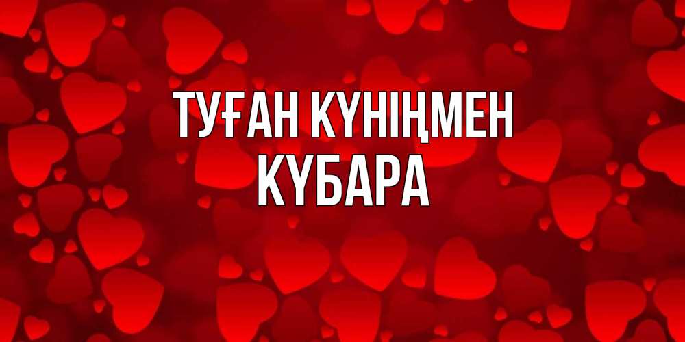Күн сайын ашық хат с именем, КҮБАРА Туған күніңмен прекрасные сердечки на открытке с красным фоном Онлайн тегін жүктеп алу тілектері бар керемет карта 