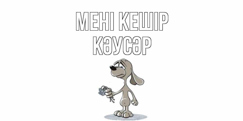 Күн сайын ашық хат с именем, КӘУСӘР Мені кешір открытка прости меня серый пес Онлайн тегін жүктеп алу тілектері бар керемет карта 