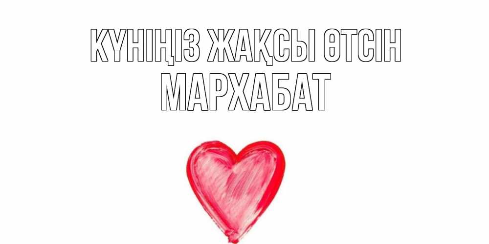 Күн сайын ашық хат с именем, МАРХАБАТ Күніңіз жақсы өтсін прекрасного дня любимой Онлайн тегін жүктеп алу тілектері бар керемет карта 