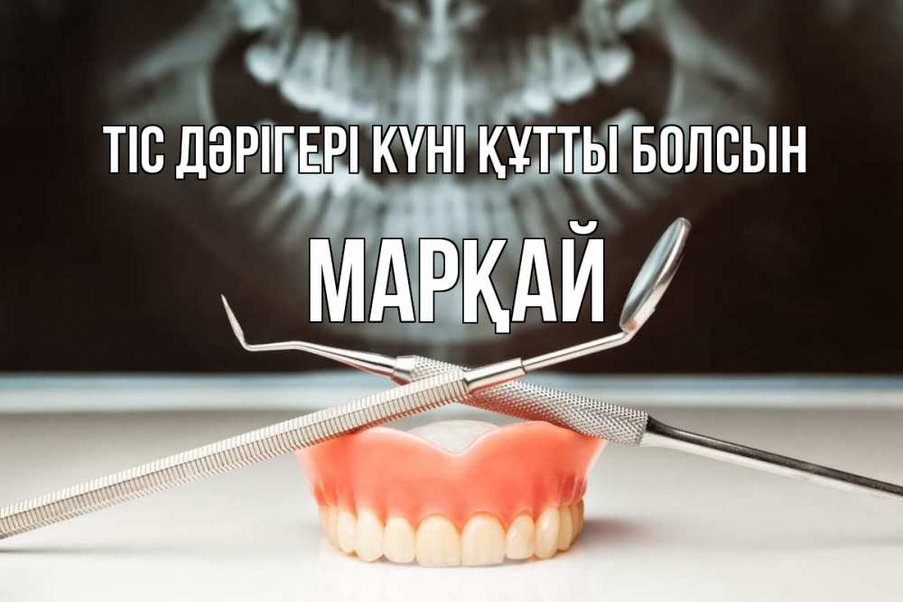 Күн сайын ашық хат с именем, МАРҚАЙ Тіс дәрігері күні құтты болсын с днем стоматолога Онлайн тегін жүктеп алу тілектері бар керемет карта 