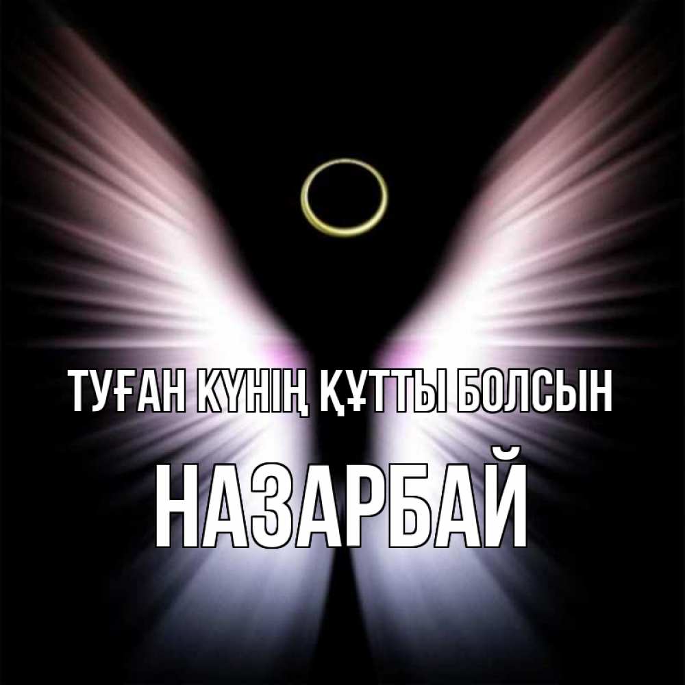 Күн сайын ашық хат с именем, НАЗАРБАЙ Туған күнің құтты болсын ангел из света Онлайн тегін жүктеп алу тілектері бар керемет карта 