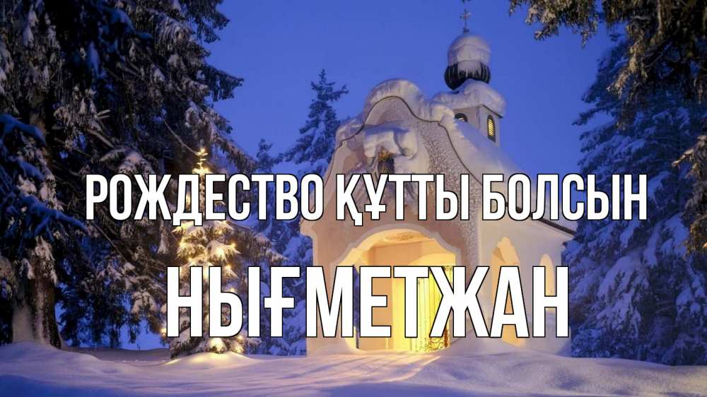 Күн сайын ашық хат с именем, НЫҒМЕТЖАН Рождество құтты болсын часовня Онлайн тегін жүктеп алу тілектері бар керемет карта 